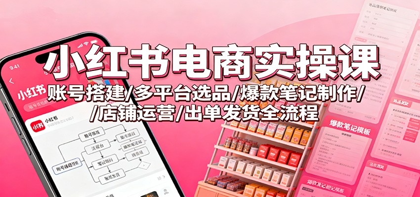 小红书电商实操课:账号搭建/多平台选品/爆款笔记制作/店铺运营/出单发货全流程-摇钱树